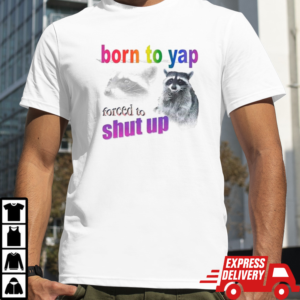 Raccoon born to yap forced to shut up shirt