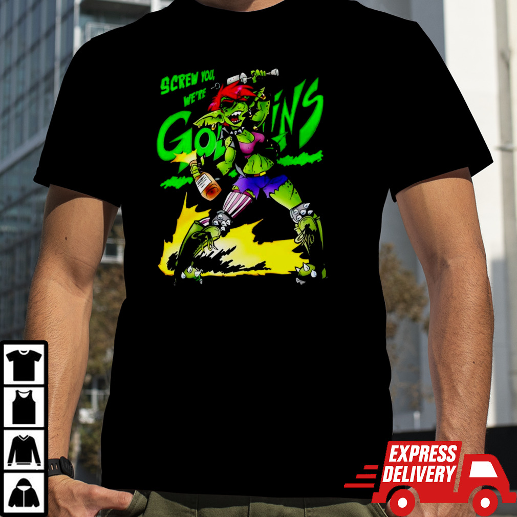 Screw you we’re Goblin shirt