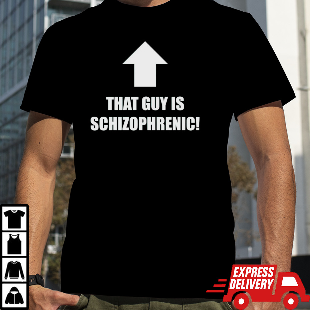 That guy is schizophrenic shirt