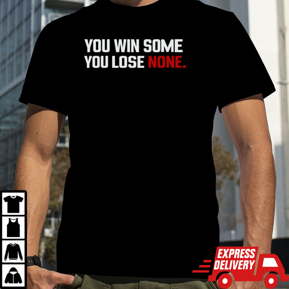 You win some you lose none shirt