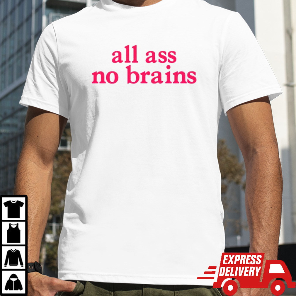 All ass no brains shirt