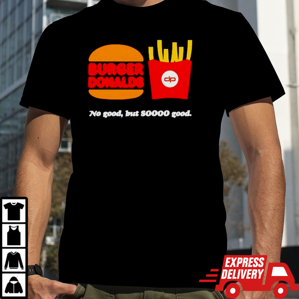 Burger Donalds no good but so good shirt