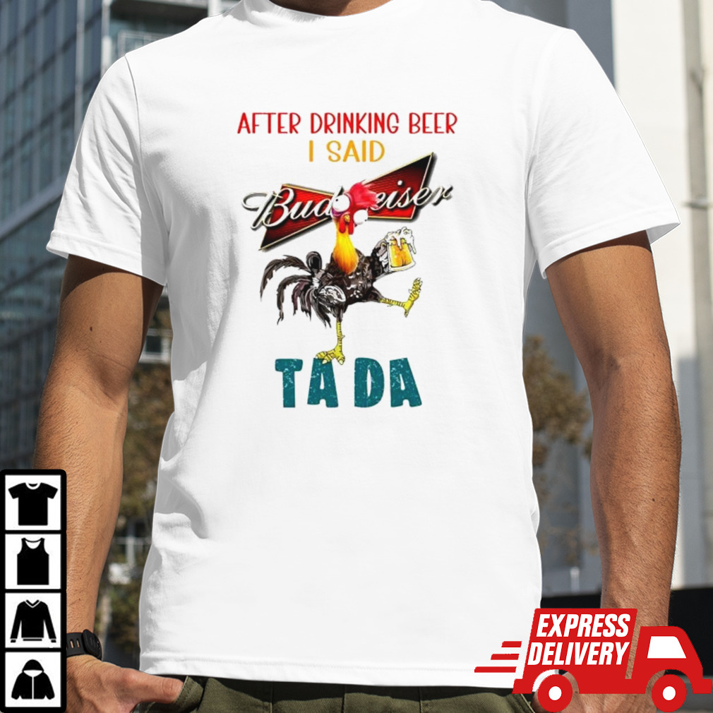 Heihei after drinking Budweiser beer I said ta da shirt