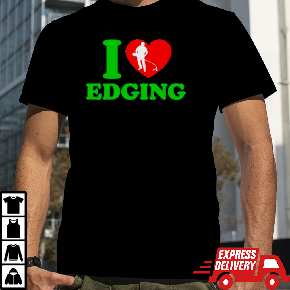 Lawn mower I love Edging shirt