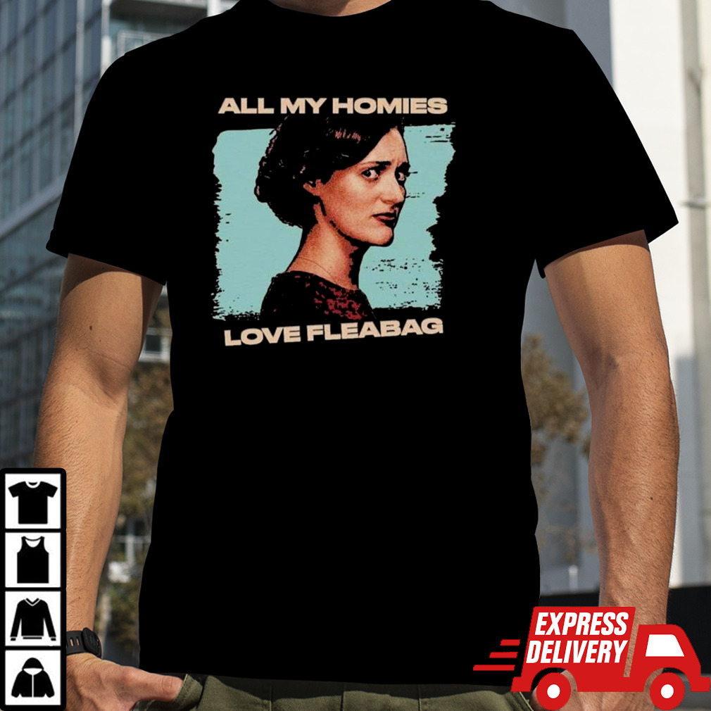 All my homies love fleabag shirt