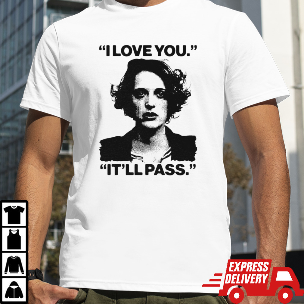 Fleabag I love you it’ll pass shirt