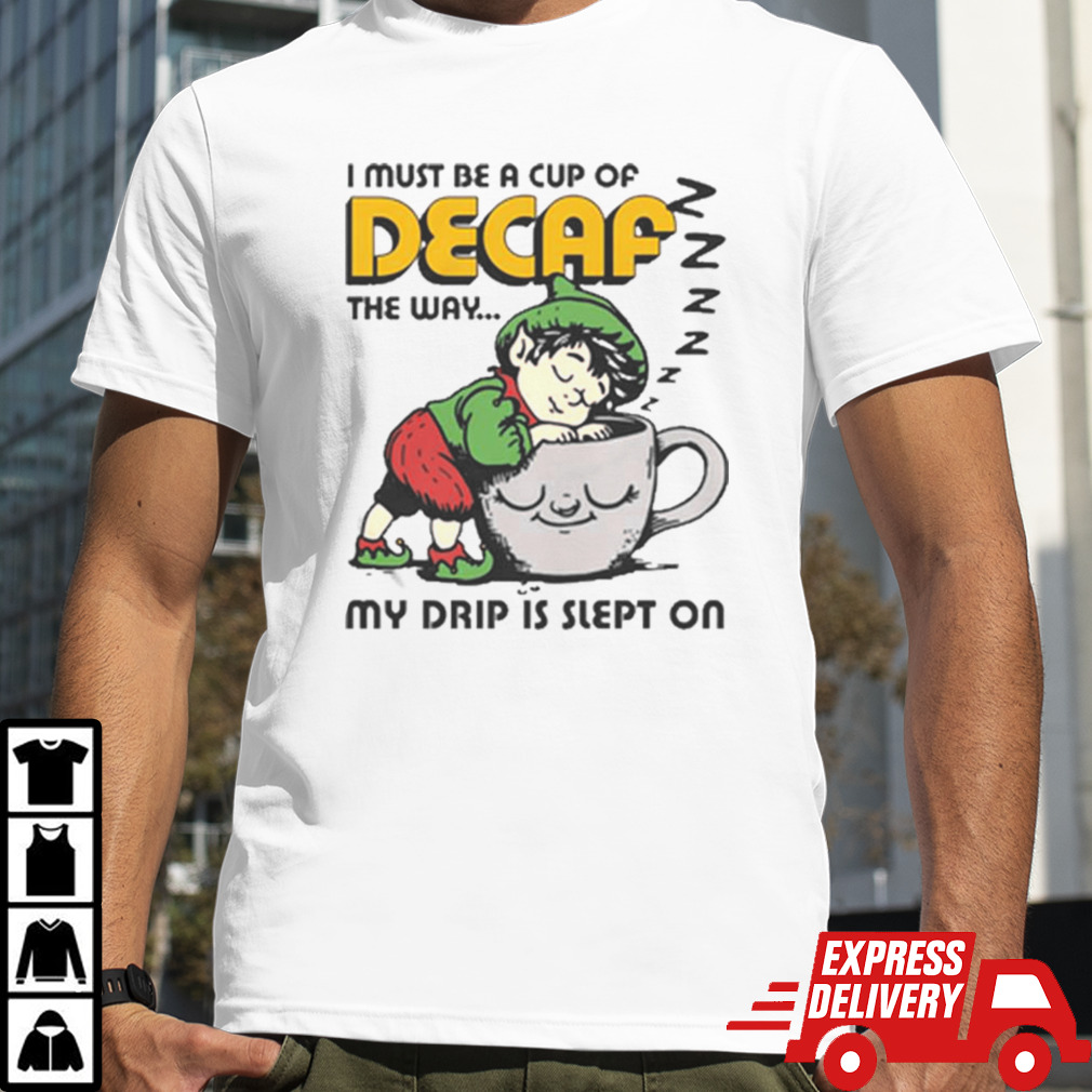 I Must Be A Cup Of Decaf The Way My Drip Is Slept On T-shirt