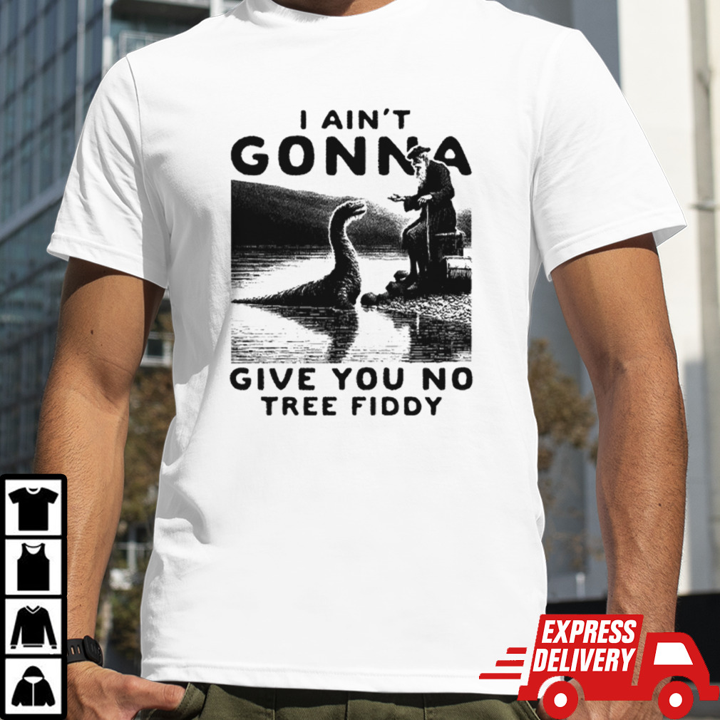 I ain’t gonna give you no tree fiddy shirt