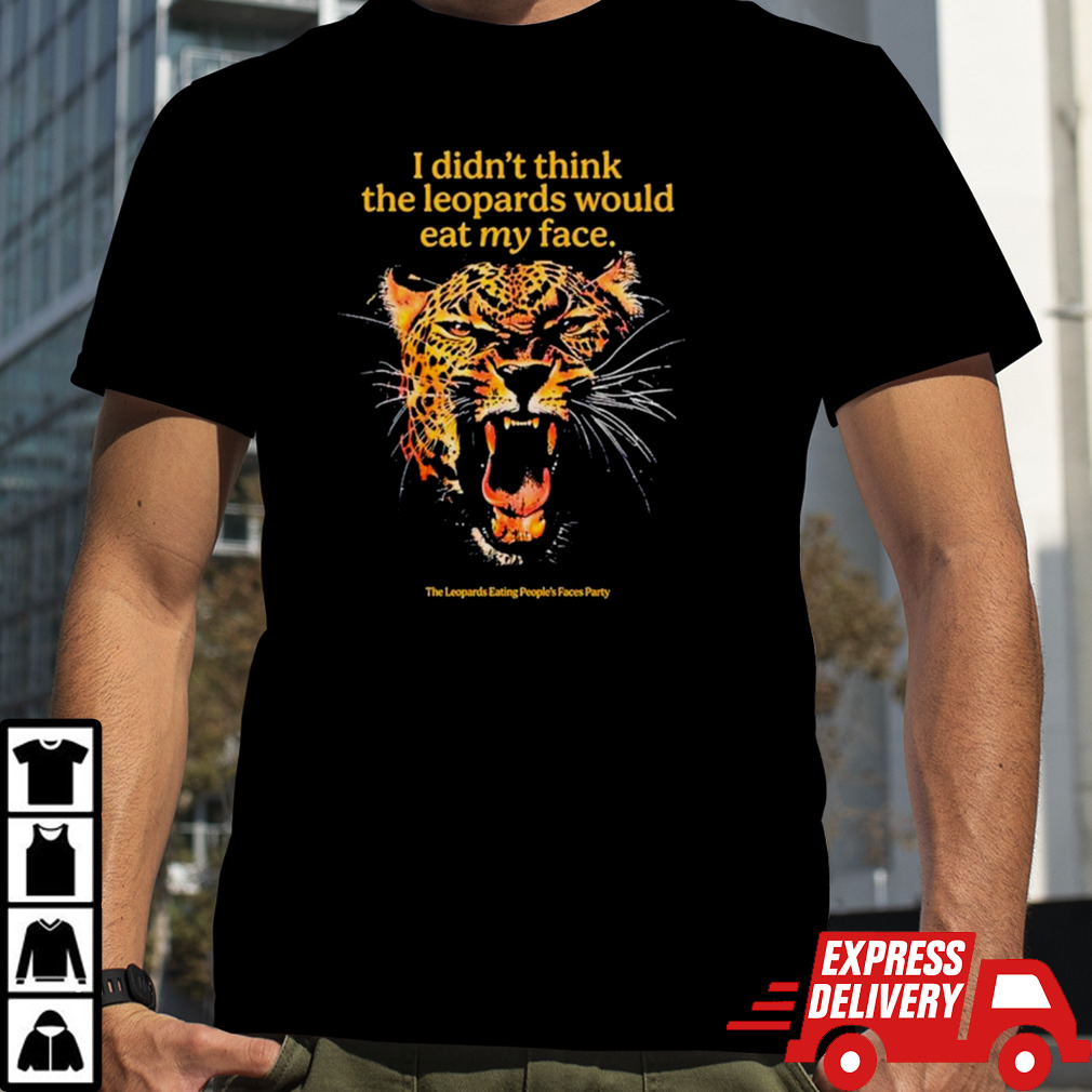 I didn’t think the leopards would eat my face shirt