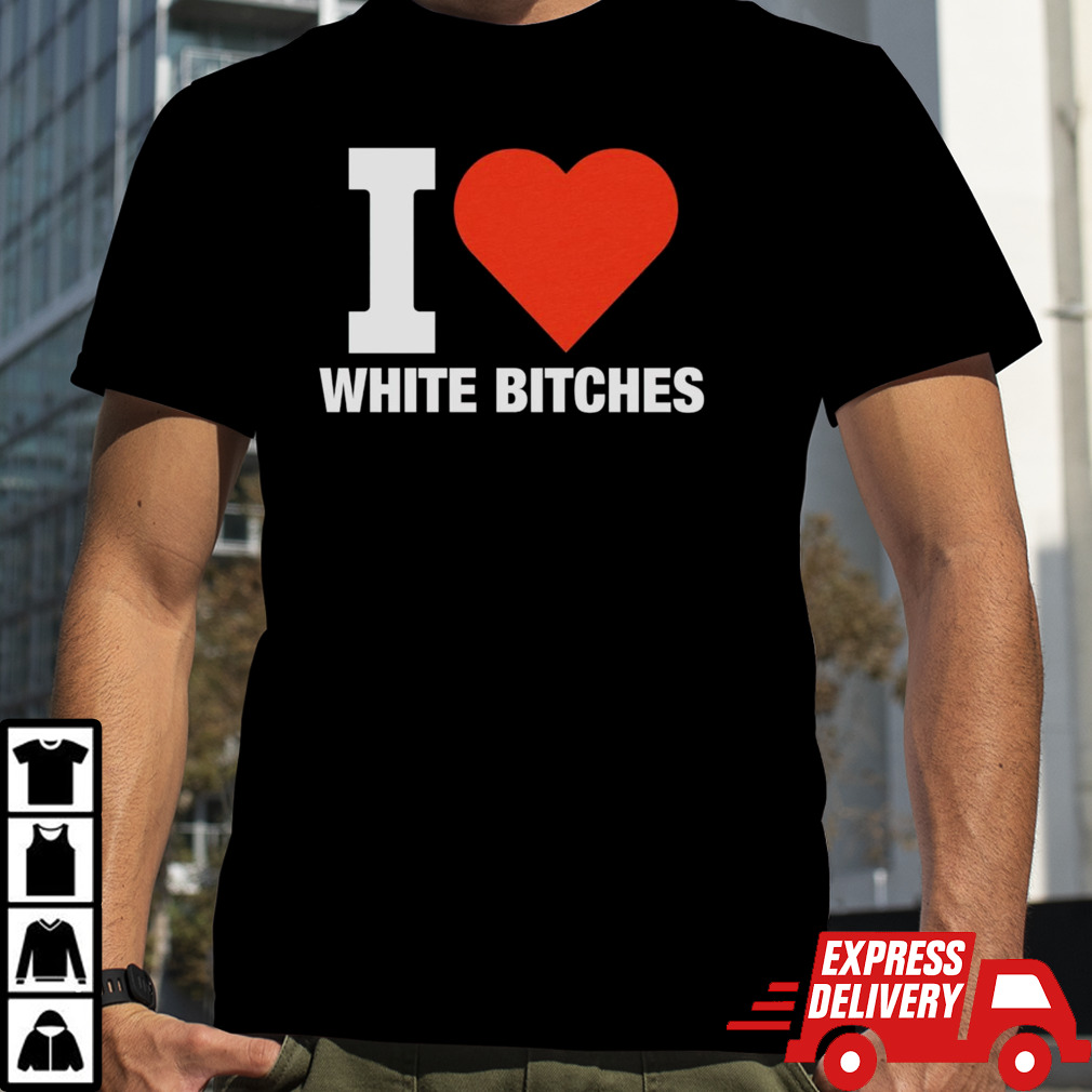 I heart white bitches shirt