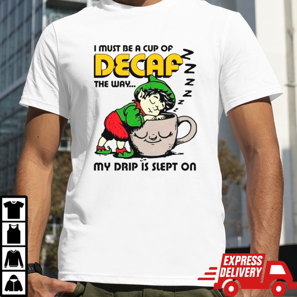 I must be a cup of decaf the way my drip is slept on shirt