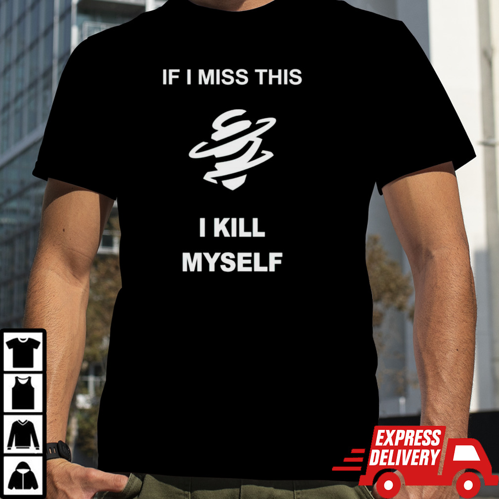 If i miss this i kill myself shirt