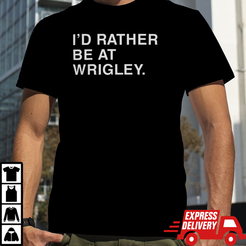 I’D Rather Be At Wrigley Shirt