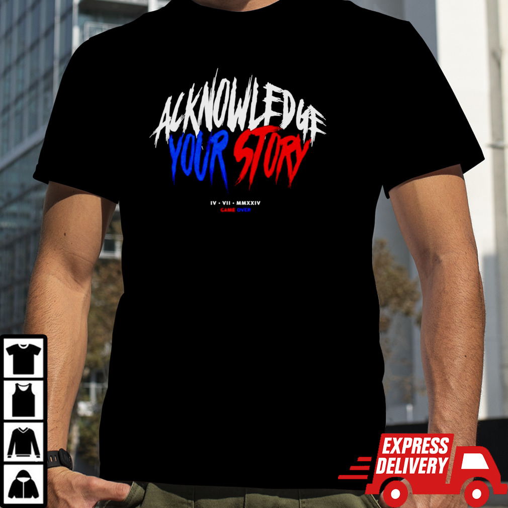 Acknowledge your story shirt