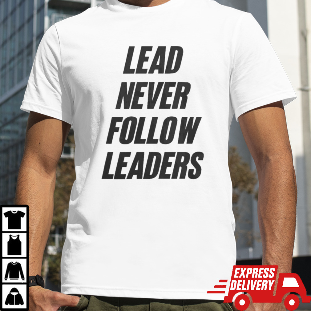 Lead Never Follow Leaders Shirt