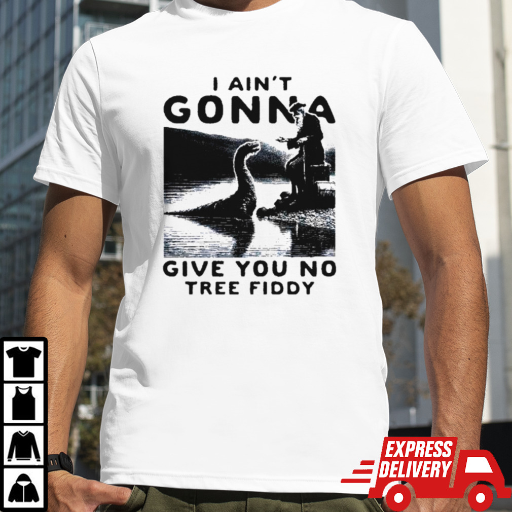 Loch Ness Monster I ain’t gonna give you no tree fiddy shirt