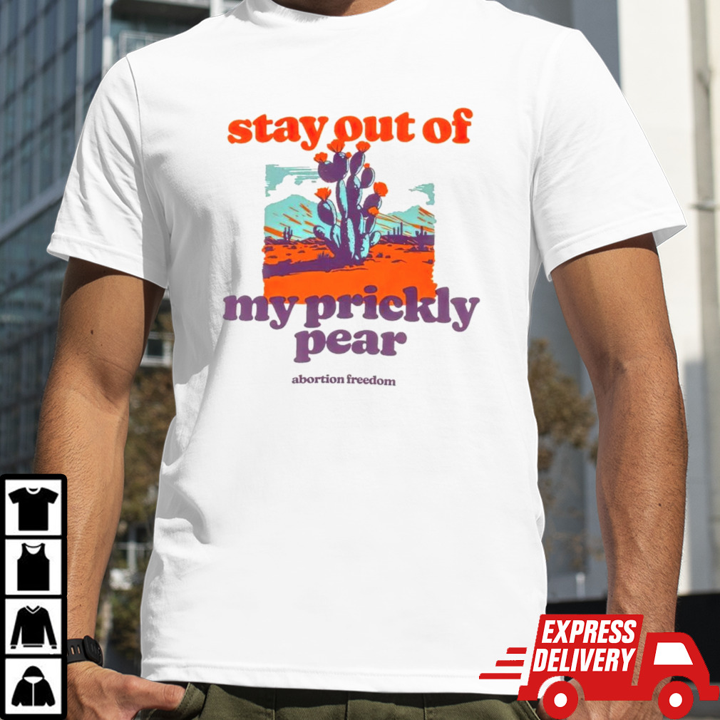 Stay out of my prickly pear abortion freedom shirt