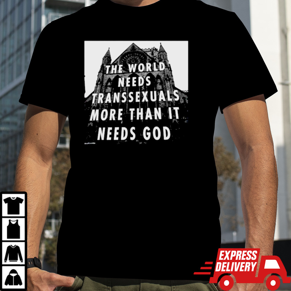 The world needs transsexuals more than it needs god shirt