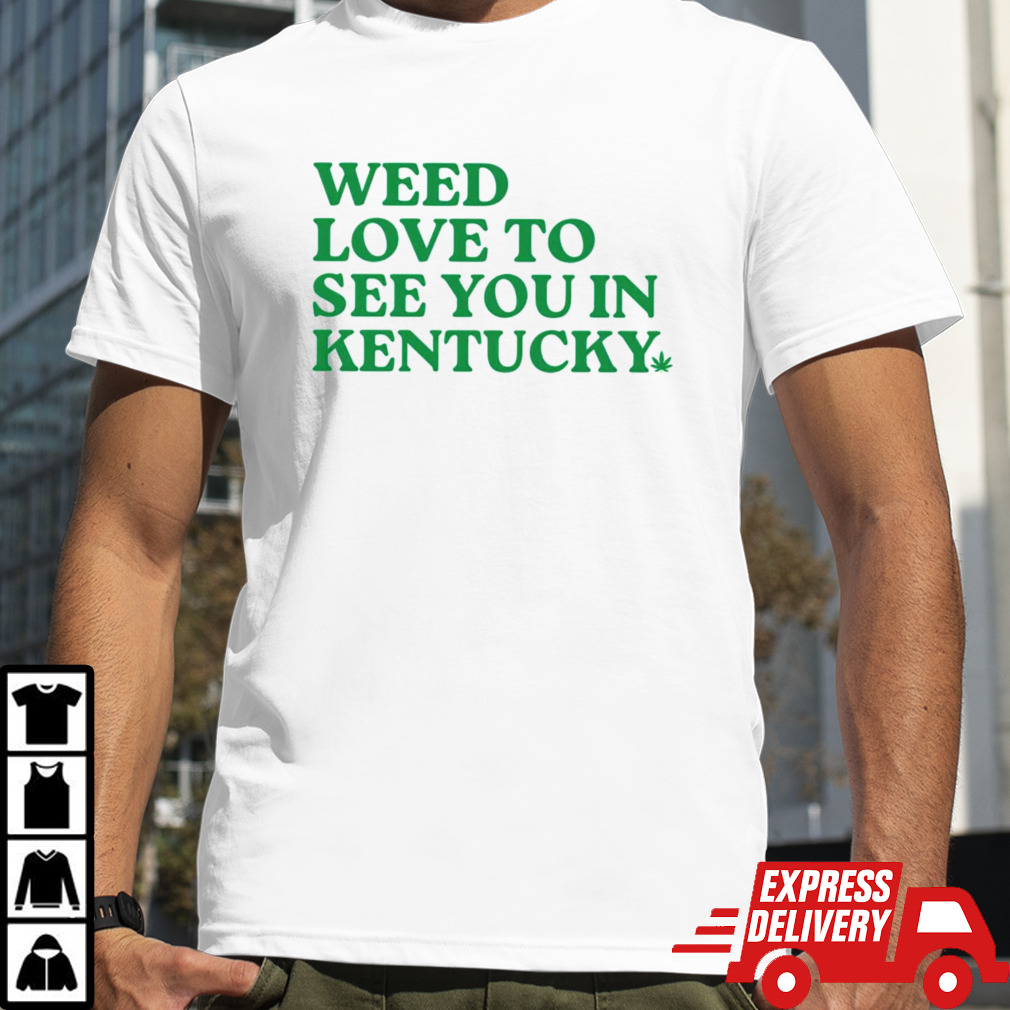 Weed love to see you in Kentucky shirt