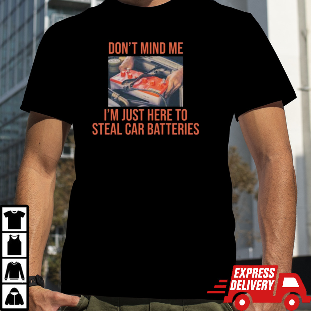 Don’t Mind Me I’m Just Here To Steal Car Batteries Shirt