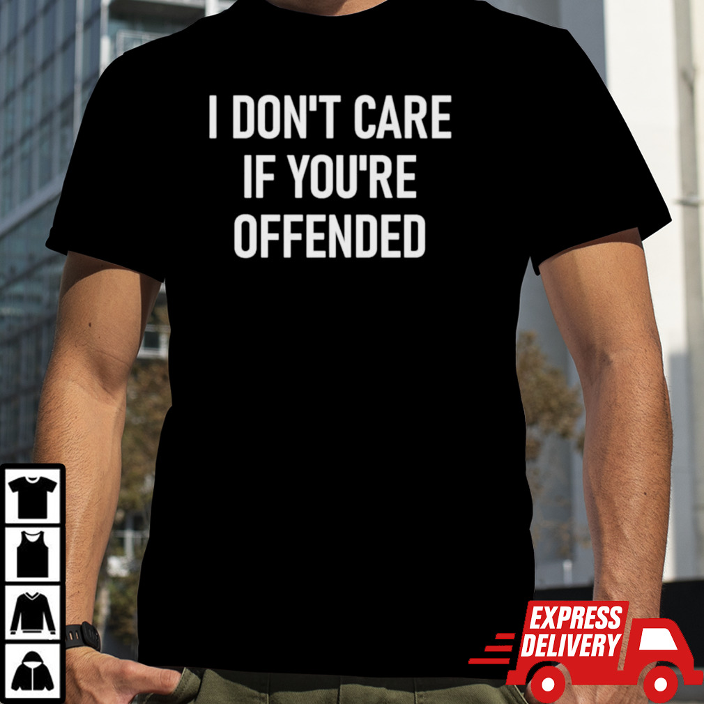 I don’t care if you’re offended shirt