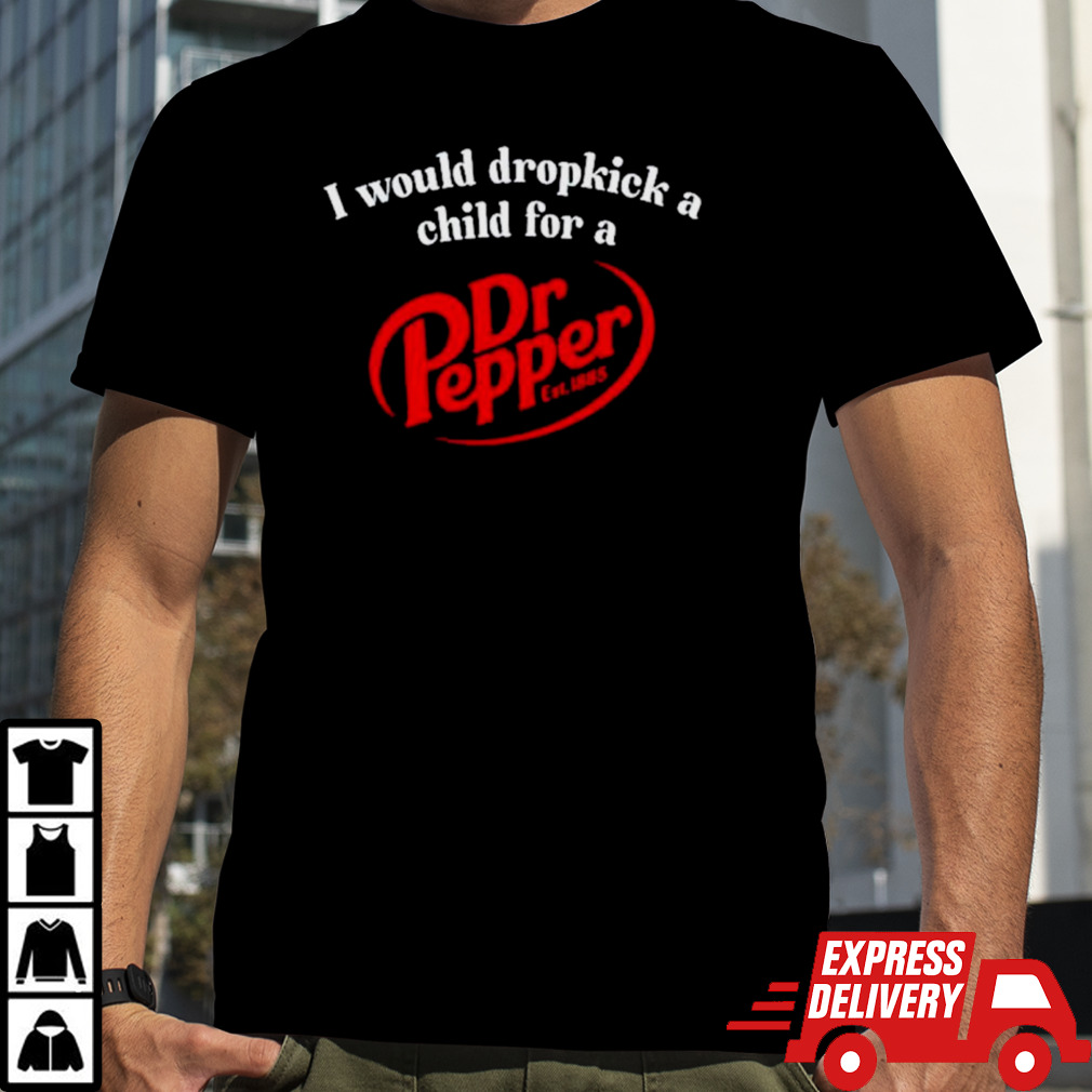 I would dropkick a child for a Dr. Pepper est 1885 shirt