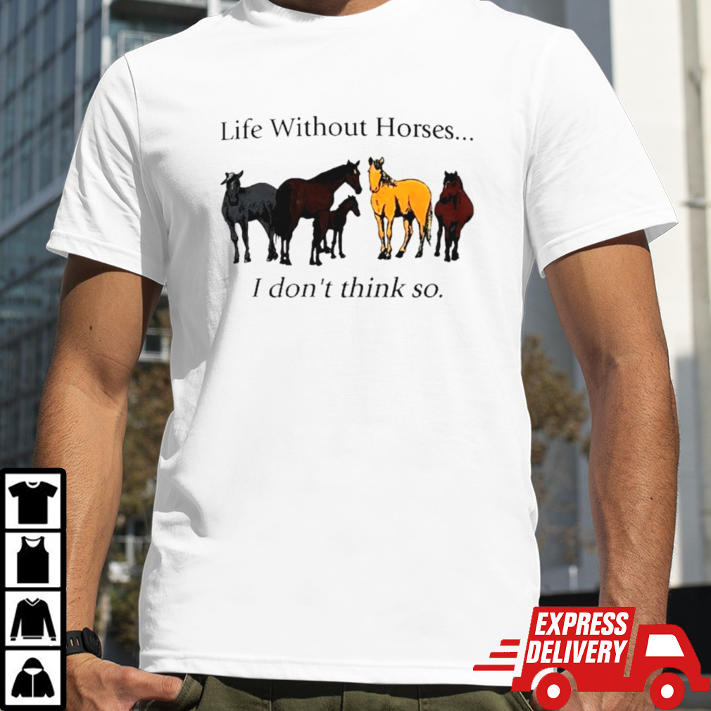 Life without horses I don’t think so shirt