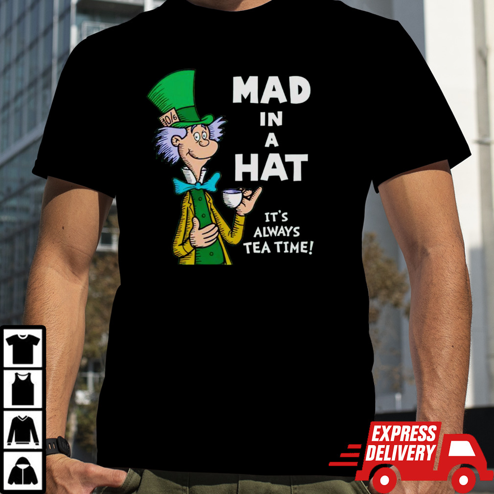 Mad in a hat it’s always tea time shirt