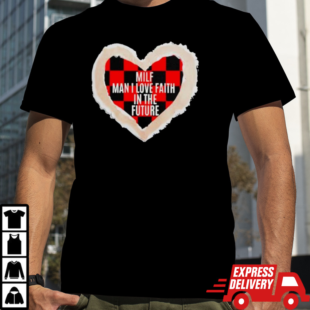 Milf man I love faith in the future shirt