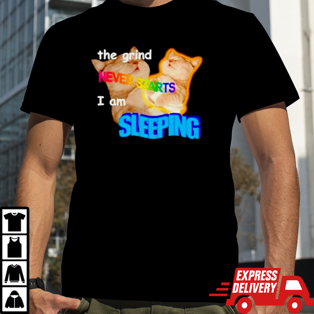 The grind never starts I am sleeping cat meme shirt