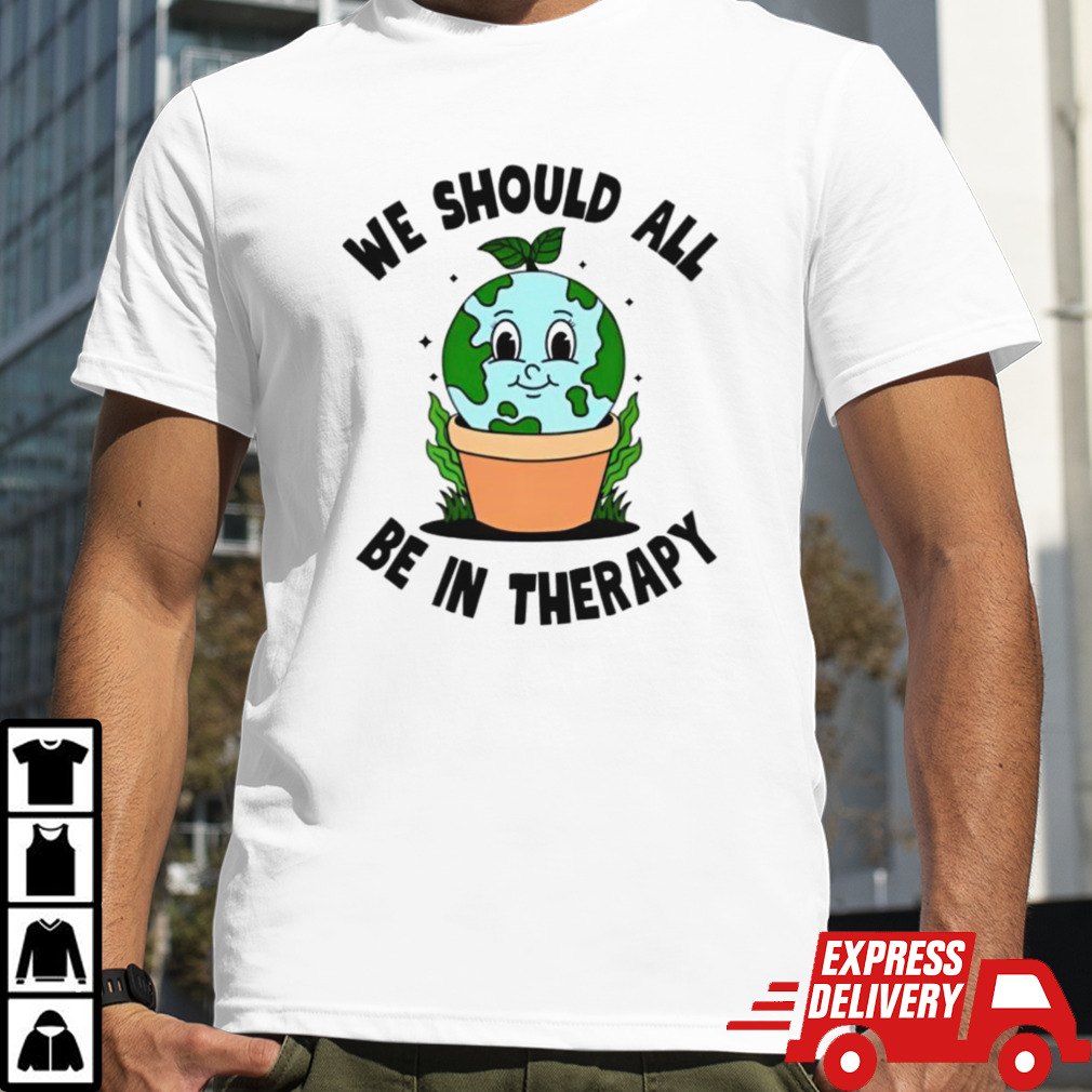 We should all be in therapy shirt