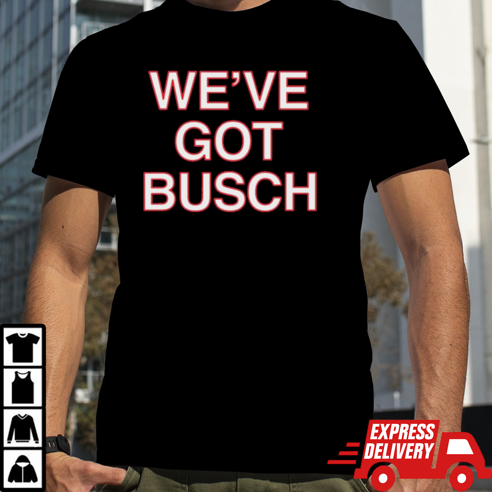 We’ve Got Busch Shirt