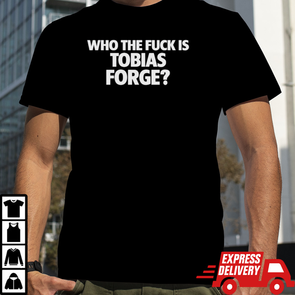 Who the fuck is tobias forge shirt