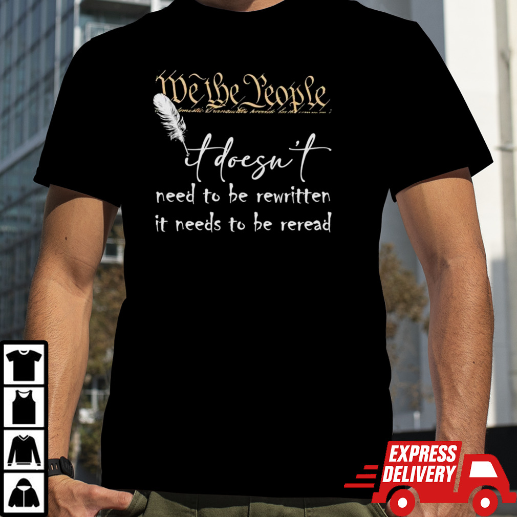 Constitution it doesn’t need to be rewritten it needs to be reread shirt