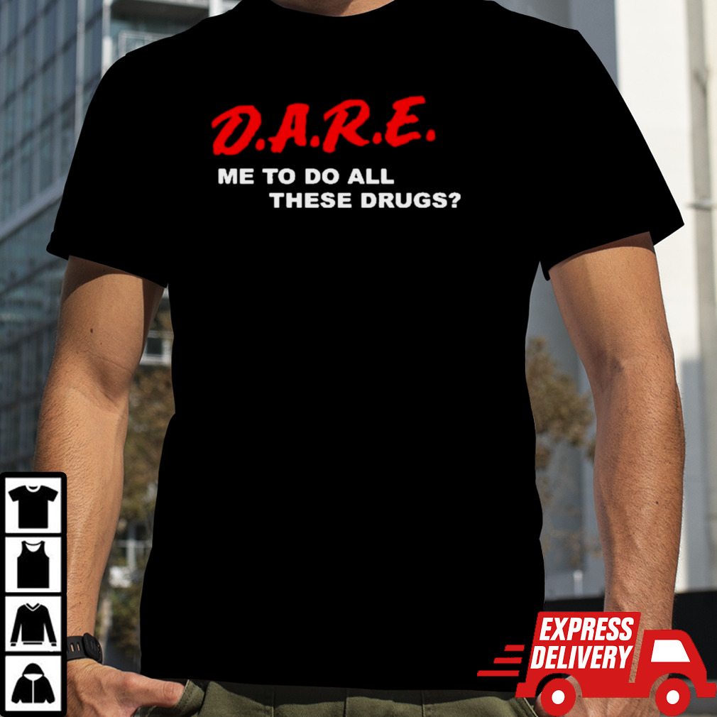 D.A.R.E. Me To Do All These Drugs Shirt