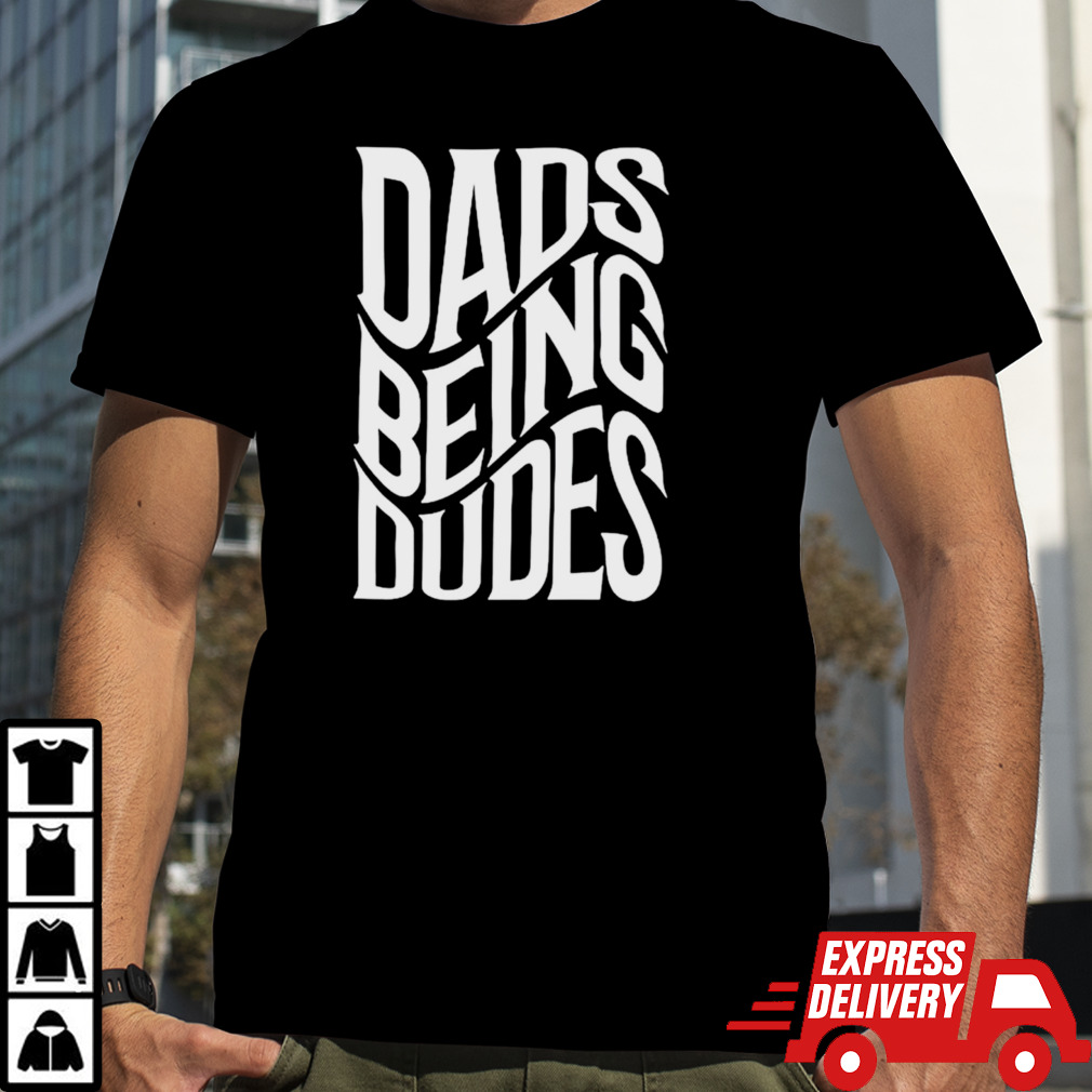 Dads being dudes shirt