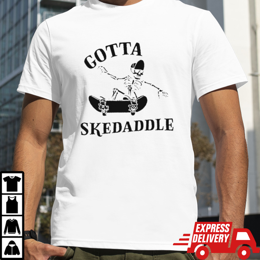 Gotta Skedaddle shirt