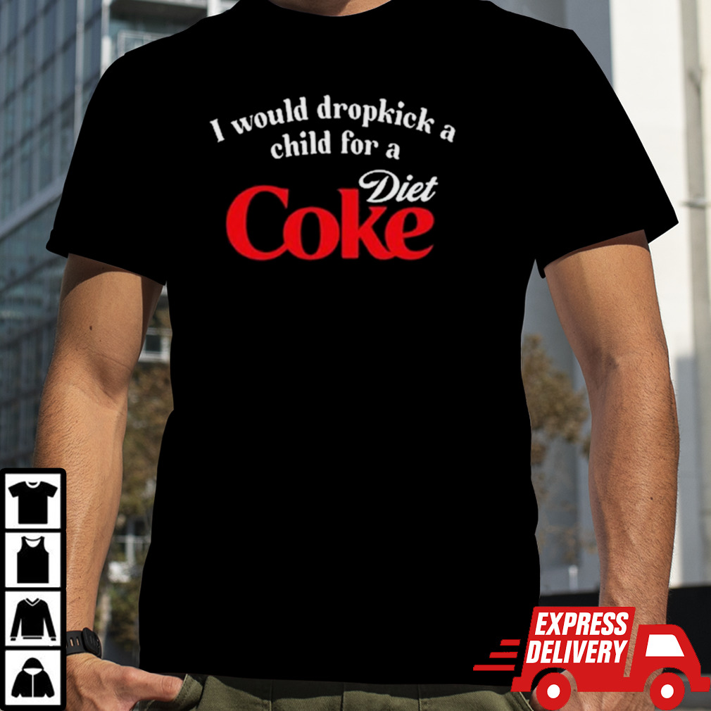 I Would Dropkick A Child For A Diet Coke Shirt