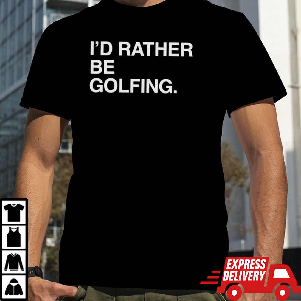 I’d rather be golfing T-shirt