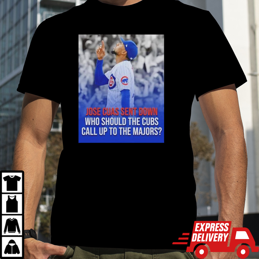 Jose Cuas Chicago Cubs sent down who should the Cubs call up to the majors shirt