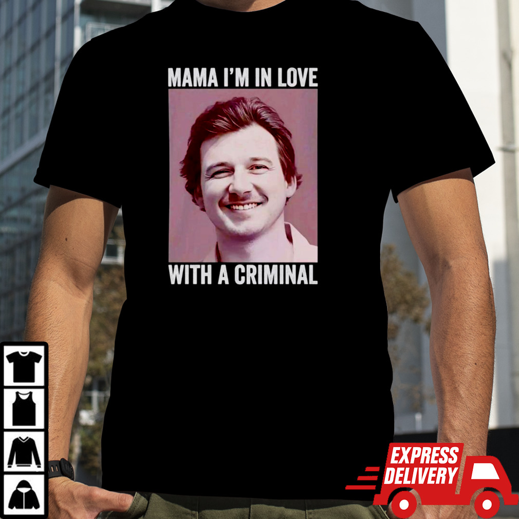 Morgan Wallen Mama I’m in love with a criminal shirt