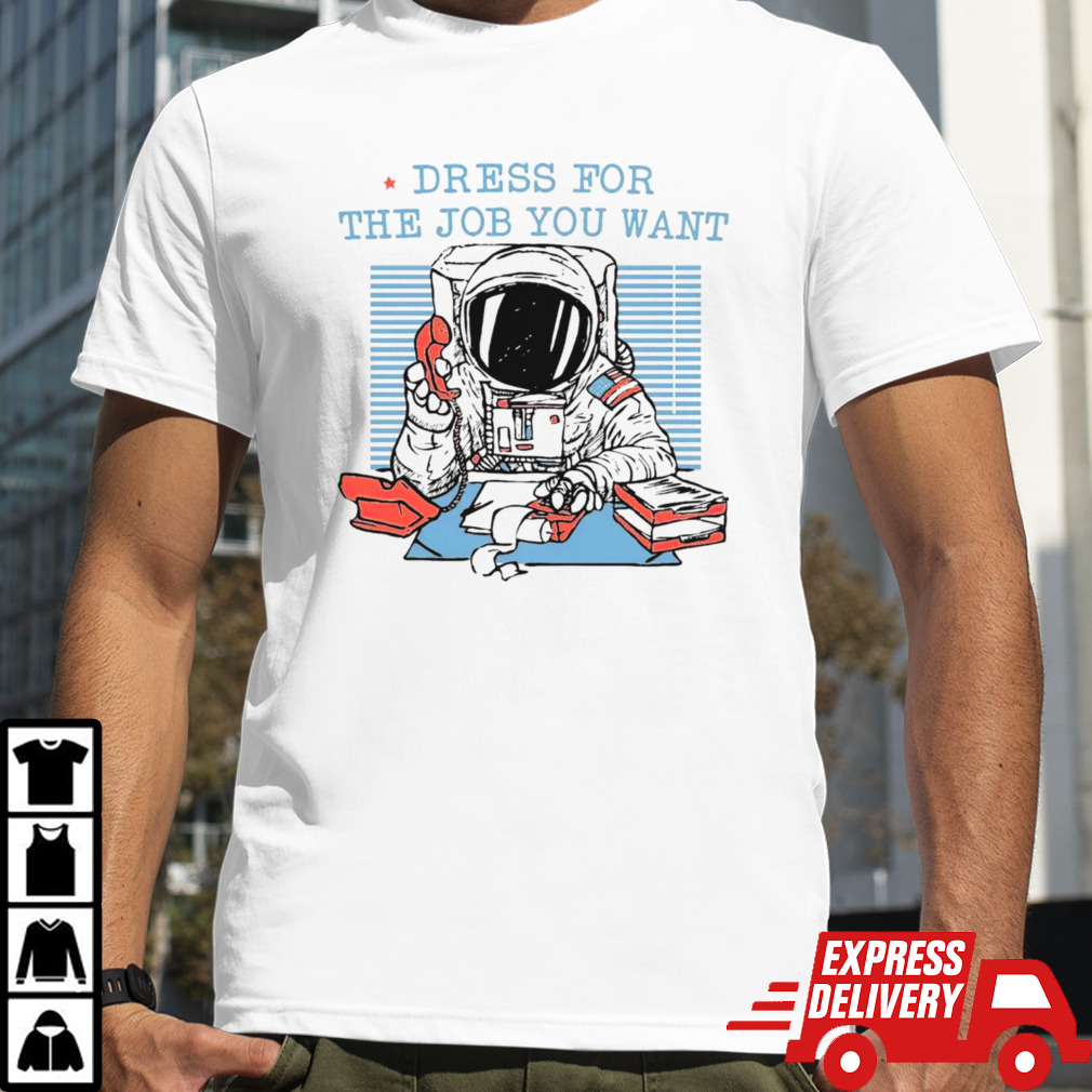 Astronaut dress for the job you want shirt