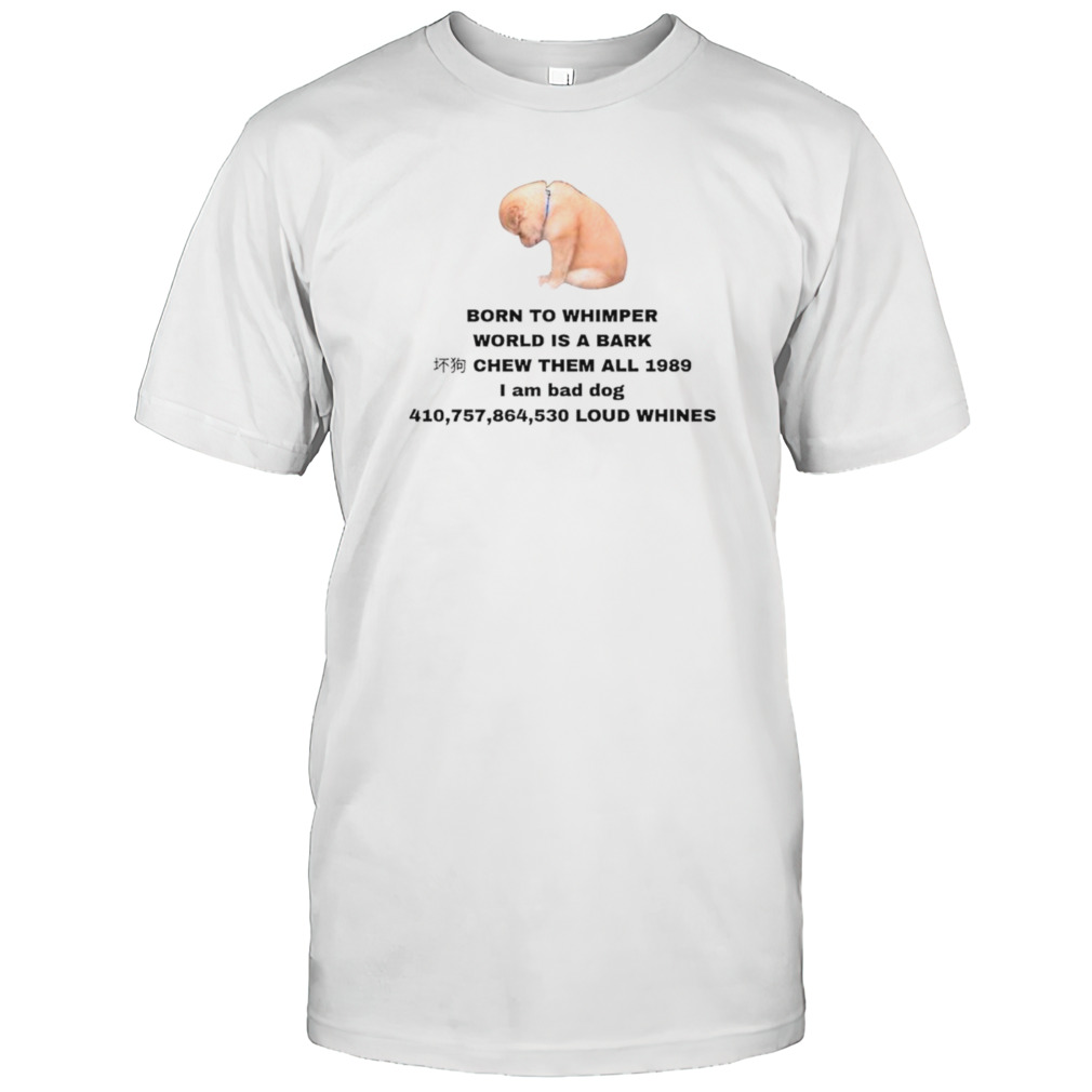 Born to whimper world is a bark shirt