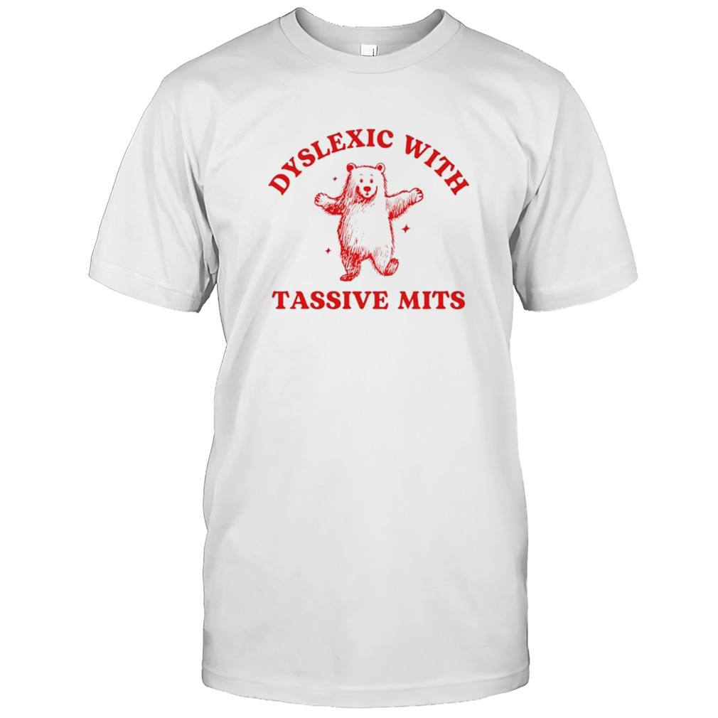 Dyslexic with tassive mits bear shirt