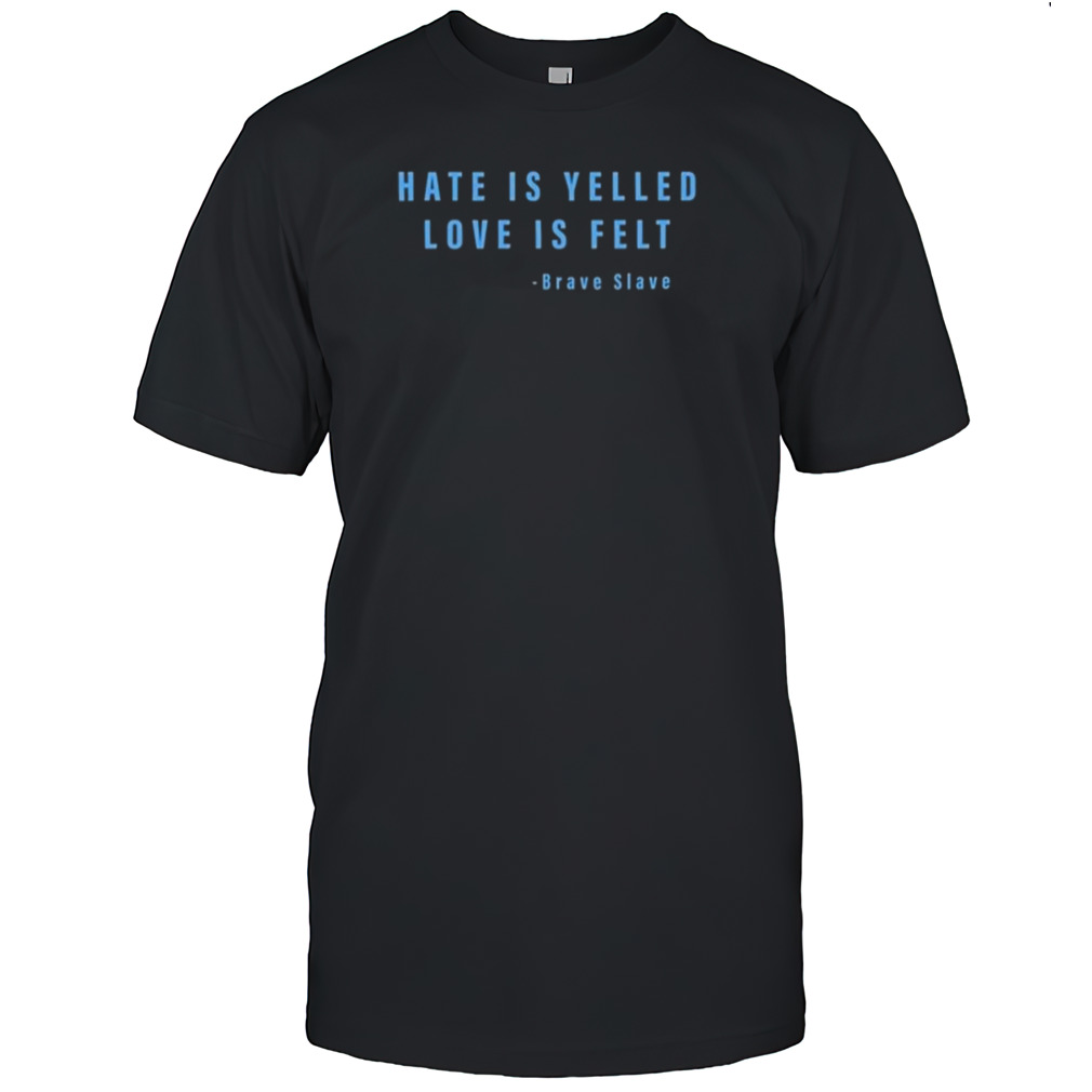 Hate Is Yelled Love Is Felt Brave Slave Shirt