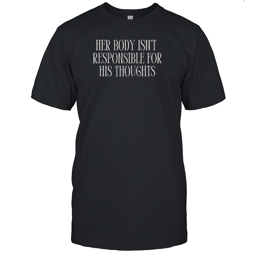 Her Body Isn’t Responsible For His Thoughts Shirt