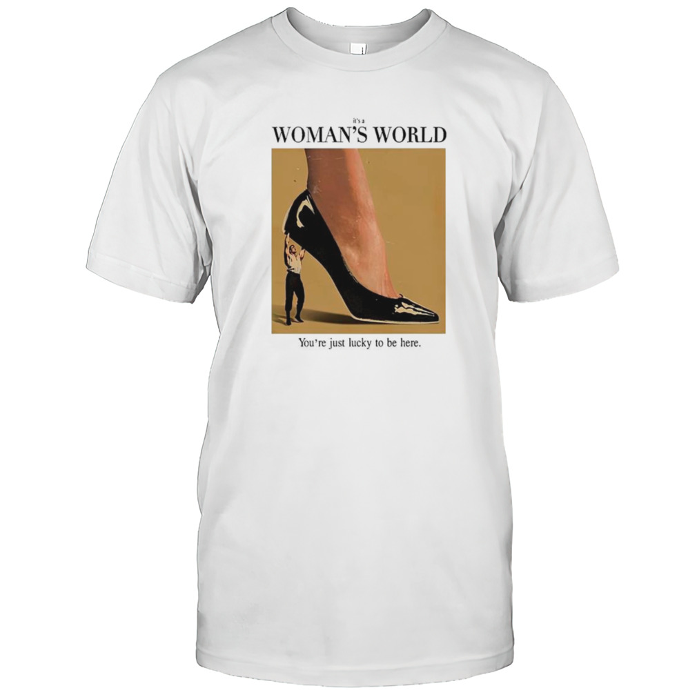 Its’s a woman world yous’re just lucky to be here shirts
