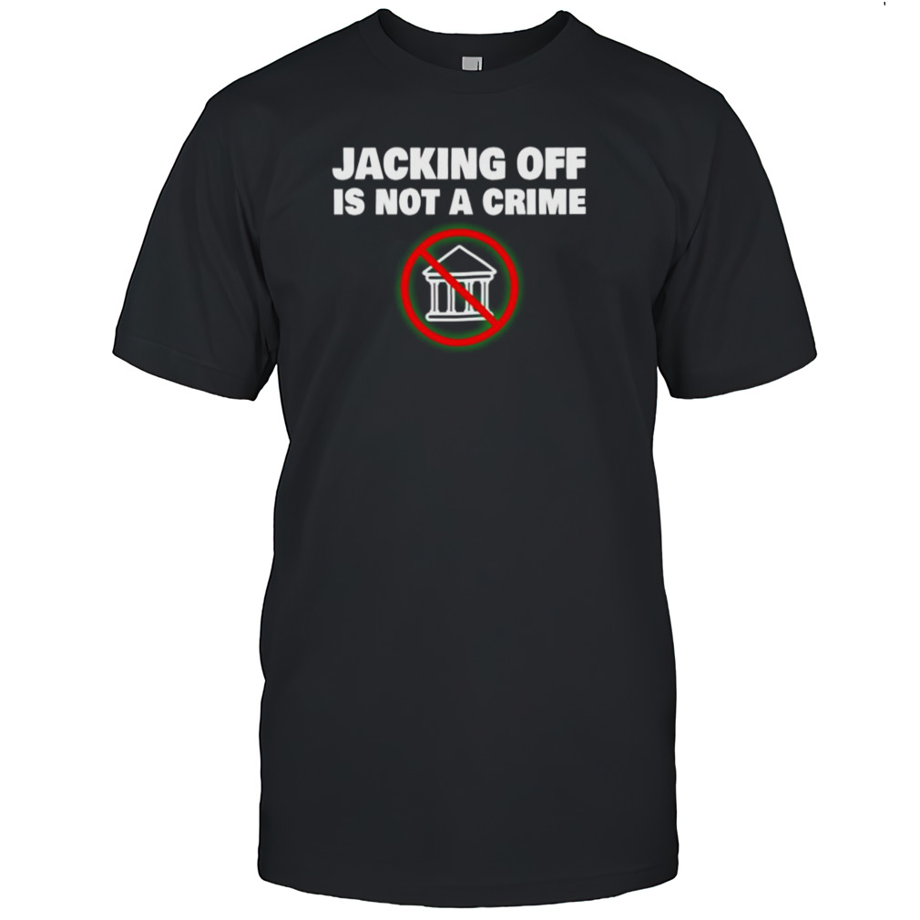 Jacking off is not a crime shirt