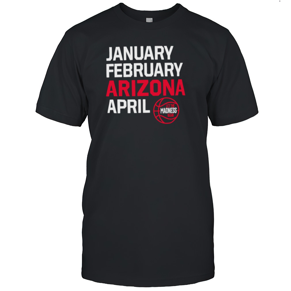 January February Arizona April let the March Madness begin shirt
