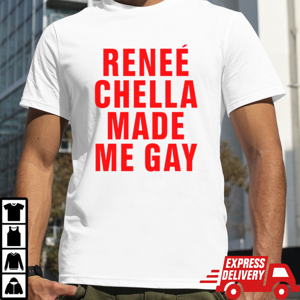 Reneé Chella made me gay shirt